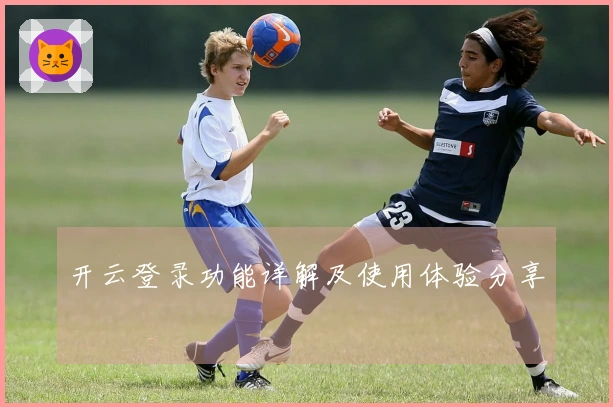 开云登录功能详解及使用体验分享