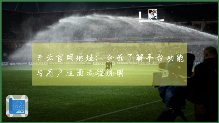 开云官网地址：全面了解平台功能与用户注册流程说明