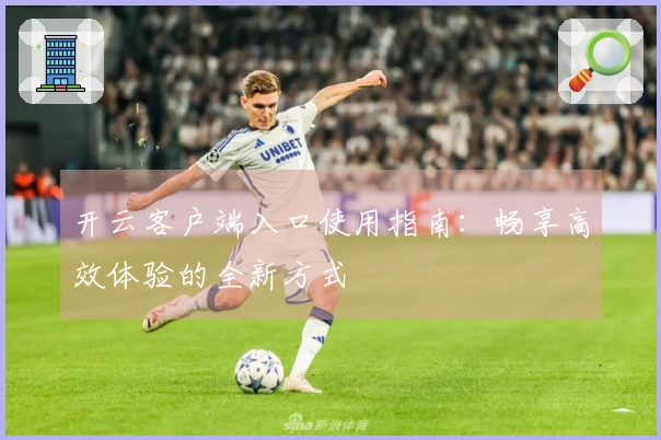 开云客户端入口使用指南：畅享高效体验的全新方式