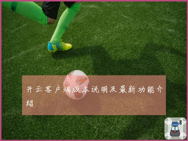开云客户端版本说明及最新功能介绍
