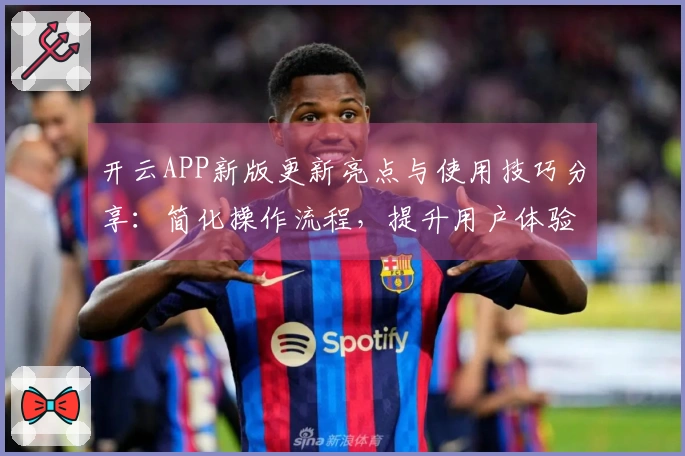 开云APP新版更新亮点与使用技巧分享：简化操作流程，提升用户体验！