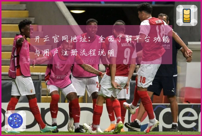 开云官网地址:全面了解平台功能与用户注册流程说明