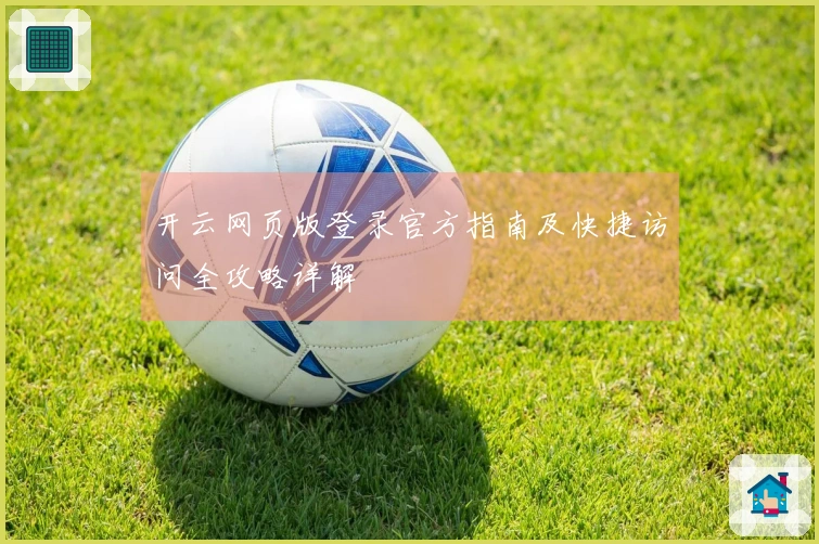 开云网页版登录官方指南及快捷访问全攻略详解