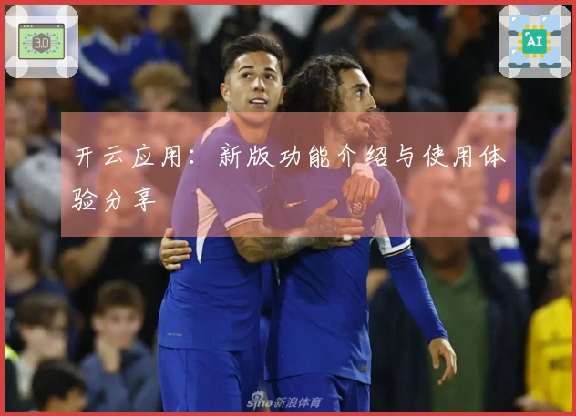 开云应用：新版功能介绍与使用体验分享