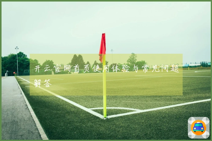 开云官网首页使用体验与常见问题解答
