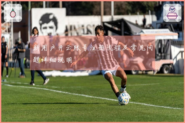 新用户开云账号注册流程及常见问题详细说明
