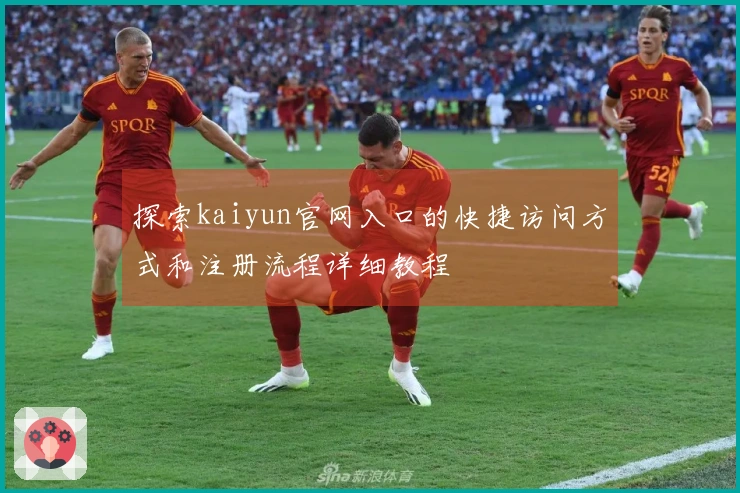 探索kaiyun官网入口的快捷访问方式和注册流程详细教程