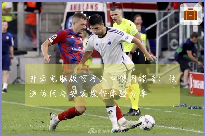 开云电脑版官方入口使用指南:快速访问与安装操作体验分享