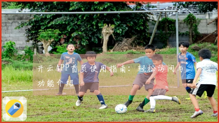 开云APP首页使用指南:轻松访问与功能介绍