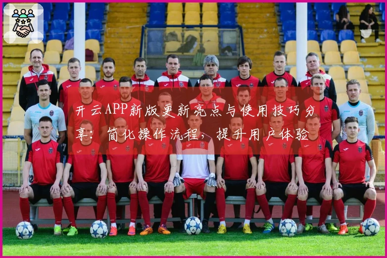开云APP新版更新亮点与使用技巧分享：简化操作流程，提升用户体验！