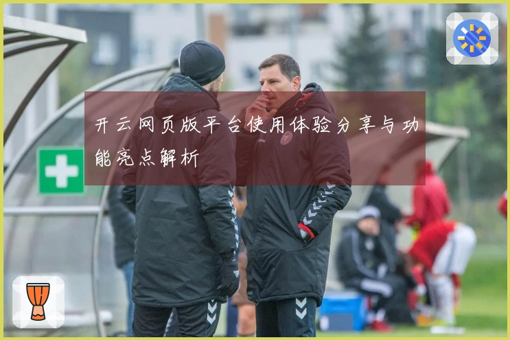 开云网页版平台使用体验分享与功能亮点解析