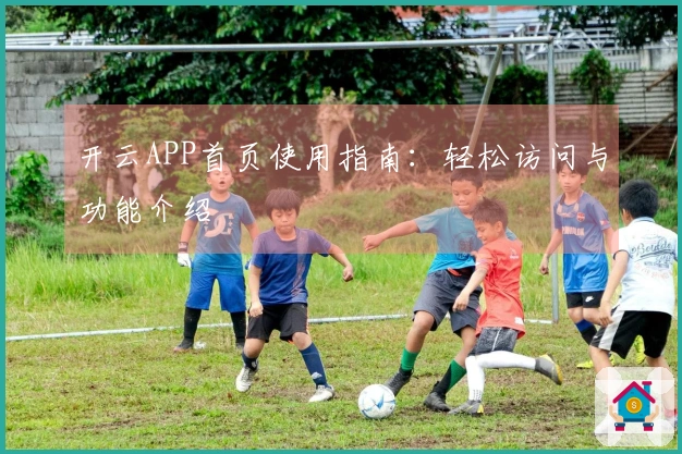 开云APP首页使用指南：轻松访问与功能介绍