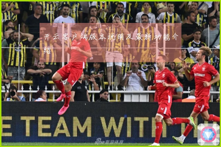 开云客户端版本说明及最新功能介绍