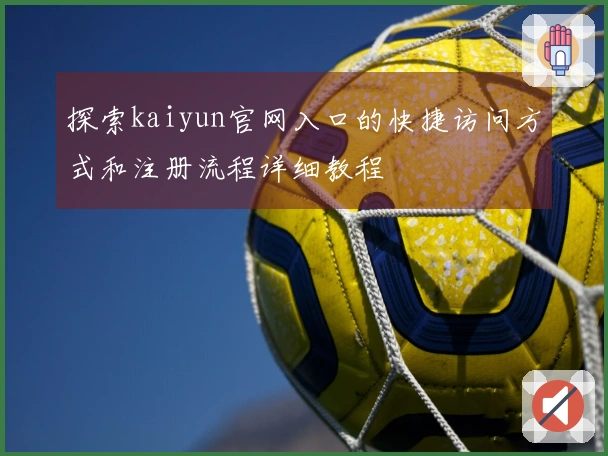 探索kaiyun官网入口的快捷访问方式和注册流程详细教程