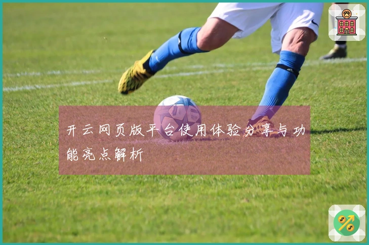 开云网页版平台使用体验分享与功能亮点解析