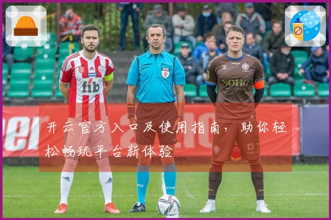 开云官方入口及使用指南,助你轻松畅玩平台新体验