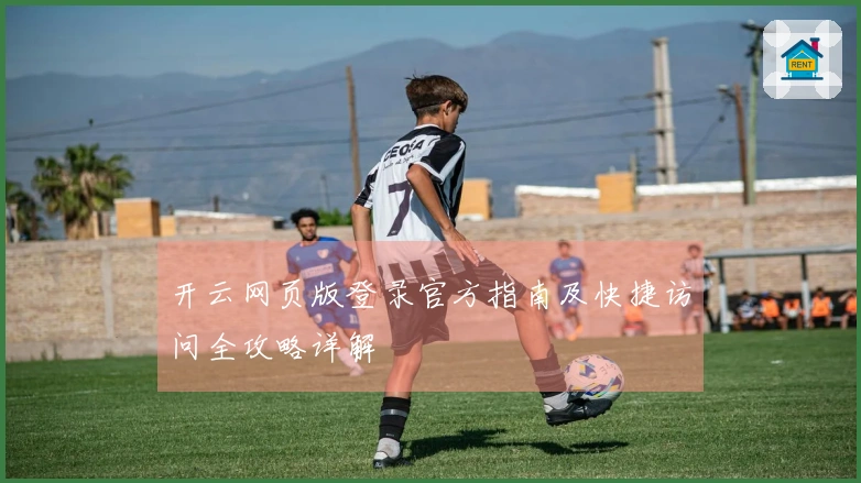 开云网页版登录官方指南及快捷访问全攻略详解